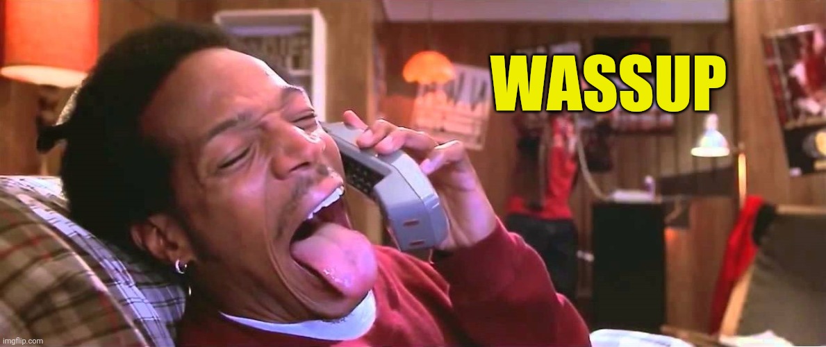 wazzup | WASSUP | image tagged in wazzup | made w/ Imgflip meme maker