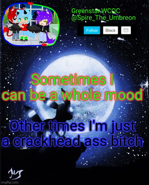Spire announcement (Greenstar.WCOC) | Sometimes I can be a whole mood; Other times I'm just a crackhead ass bitch | image tagged in spire announcement greenstar wcoc | made w/ Imgflip meme maker