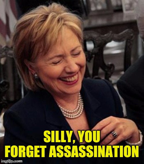 Hillary LOL | SILLY, YOU FORGET ASSASSINATION | image tagged in hillary lol | made w/ Imgflip meme maker