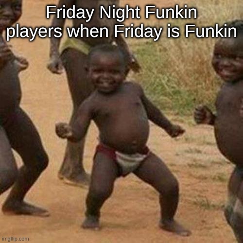 Shitpost E | Friday Night Funkin players when Friday is Funkin | image tagged in memes,third world success kid | made w/ Imgflip meme maker