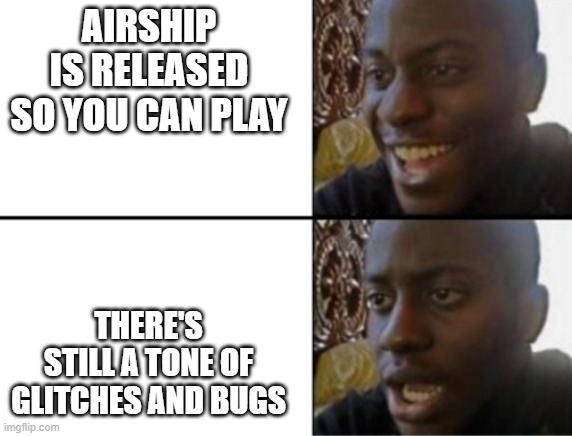 Oh yeah! Oh no... | AIRSHIP IS RELEASED SO YOU CAN PLAY THERE'S STILL A TONE OF GLITCHES AND BUGS | image tagged in oh yeah oh no | made w/ Imgflip meme maker