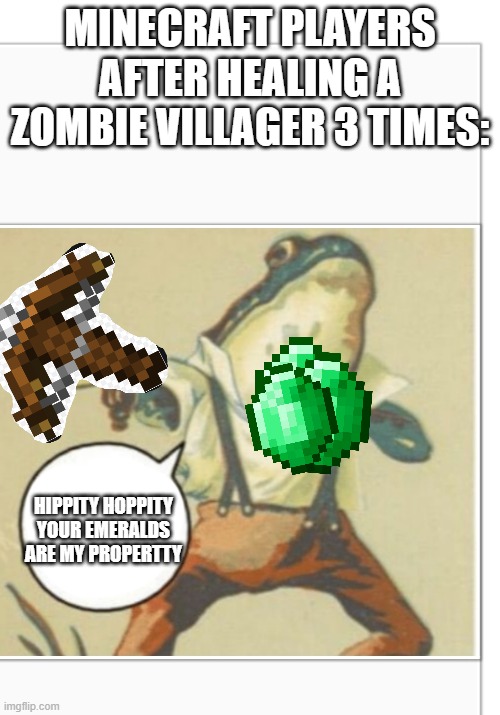 Yeah villager scammers | MINECRAFT PLAYERS AFTER HEALING A ZOMBIE VILLAGER 3 TIMES:; HIPPITY HOPPITY YOUR EMERALDS ARE MY PROPERTTY | image tagged in hippity hoppity blank | made w/ Imgflip meme maker