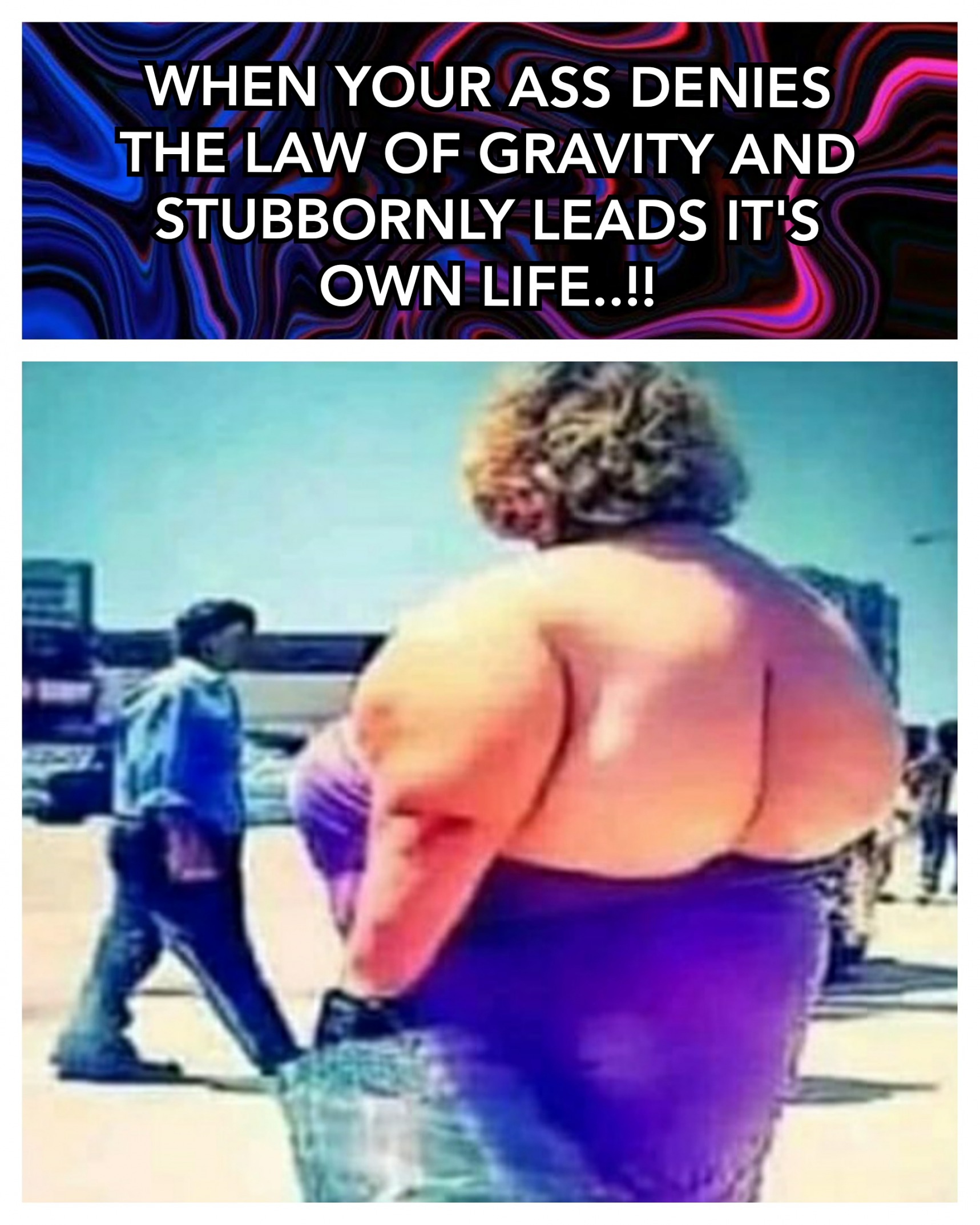 WHEN YOUR ASS DENIES THE LAW OF GRAVITY..!! Blank Meme Template