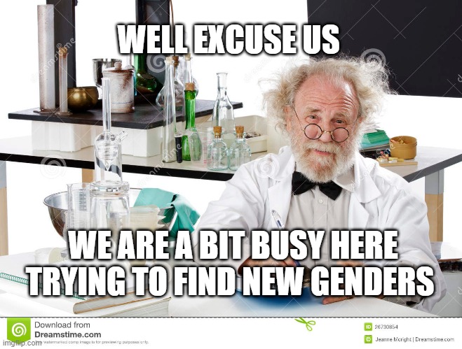 WELL EXCUSE US WE ARE A BIT BUSY HERE TRYING TO FIND NEW GENDERS | made w/ Imgflip meme maker