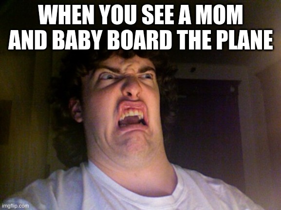 Oh No Meme | WHEN YOU SEE A MOM AND BABY BOARD THE PLANE | image tagged in memes,oh no | made w/ Imgflip meme maker