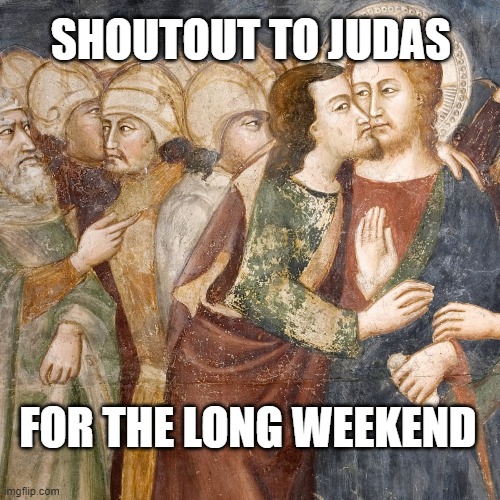 Shoutout to Judas | SHOUTOUT TO JUDAS; FOR THE LONG WEEKEND | image tagged in funny memes | made w/ Imgflip meme maker