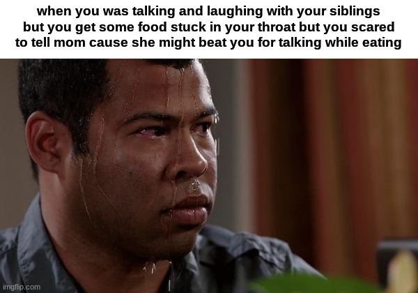 This happened to 8 out of 10 black people before including me | when you was talking and laughing with your siblings but you get some food stuck in your throat but you scared to tell mom cause she might beat you for talking while eating | image tagged in sweating bullets | made w/ Imgflip meme maker