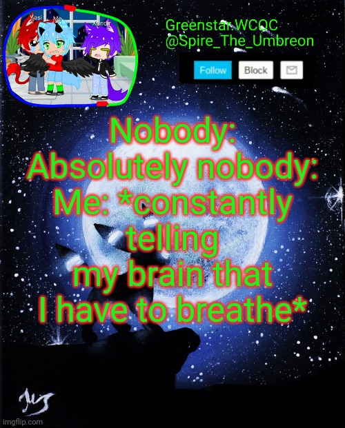 Spire announcement (Greenstar.WCOC) | Nobody:
Absolutely nobody:
Me: *constantly telling my brain that I have to breathe* | image tagged in spire announcement greenstar wcoc | made w/ Imgflip meme maker