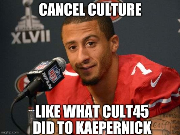 Colin kaepernick | CANCEL CULTURE LIKE WHAT CULT45 DID TO KAEPERNICK | image tagged in colin kaepernick | made w/ Imgflip meme maker