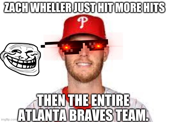 The Ultimate Baseball Burn | ZACH WHELLER JUST HIT MORE HITS; THEN THE ENTIRE ATLANTA BRAVES TEAM. | image tagged in memes,sports,major league baseball,baseball | made w/ Imgflip meme maker