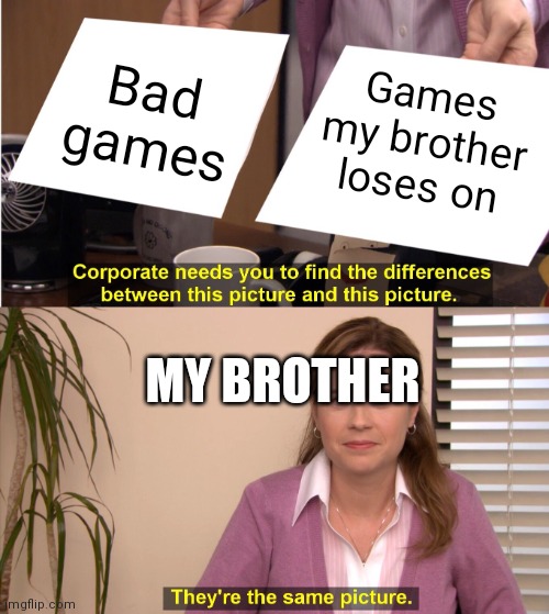 They're The Same Picture | Bad games; Games my brother loses on; MY BROTHER | image tagged in memes,they're the same picture | made w/ Imgflip meme maker