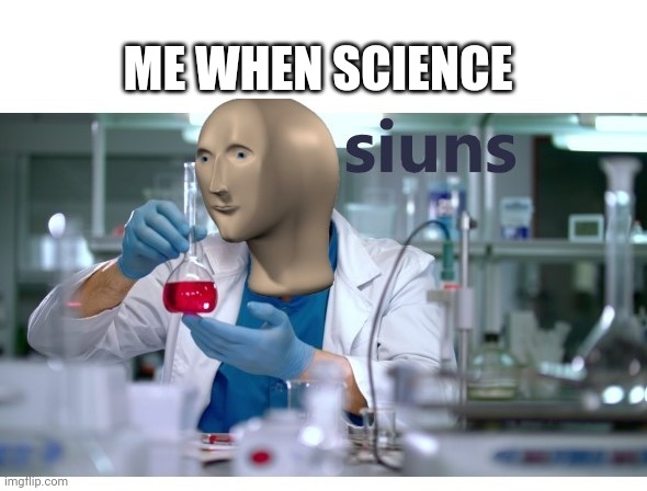 Me when science | ME WHEN SCIENCE | image tagged in meme man science | made w/ Imgflip meme maker