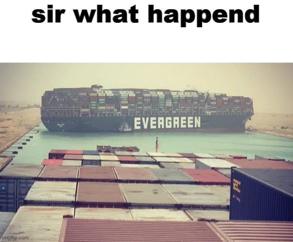 wow | sir what happend | image tagged in evergreen boat in suez canal,suez canal,boat stuck,evergreen | made w/ Imgflip meme maker