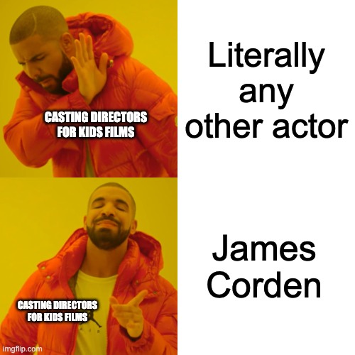 Why is James Corden in everything now again | Literally any other actor; CASTING DIRECTORS FOR KIDS FILMS; James Corden; CASTING DIRECTORS FOR KIDS FILMS | image tagged in memes,drake hotline bling | made w/ Imgflip meme maker