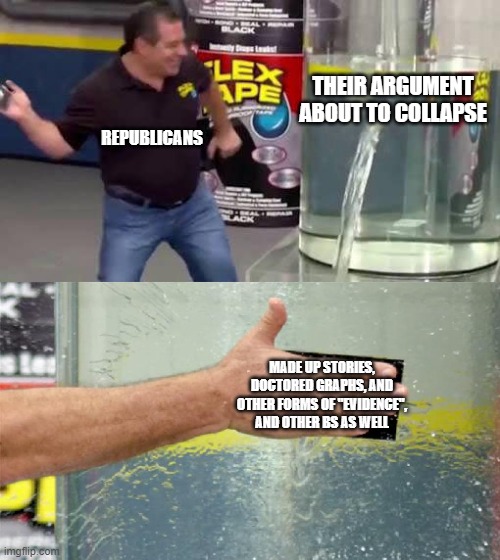 After all, what else can they do? They can't just call it quits, can they? | THEIR ARGUMENT ABOUT TO COLLAPSE; REPUBLICANS; MADE UP STORIES, DOCTORED GRAPHS, AND OTHER FORMS OF "EVIDENCE", AND OTHER BS AS WELL | image tagged in flex tape,conservatives,conservative logic,scumbag republicans,republicans | made w/ Imgflip meme maker