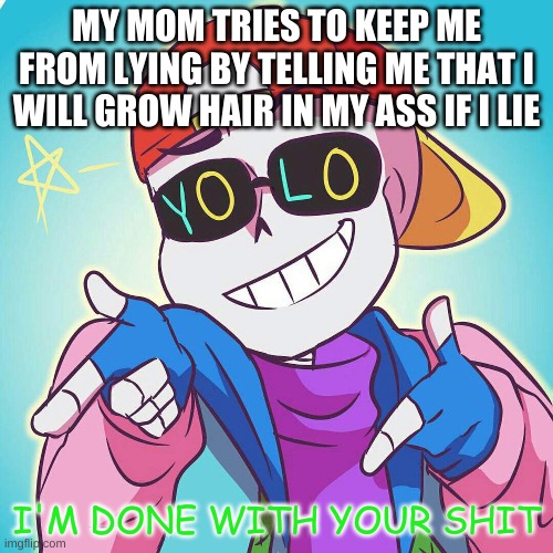 tf- | MY MOM TRIES TO KEEP ME FROM LYING BY TELLING ME THAT I WILL GROW HAIR IN MY ASS IF I LIE | image tagged in fresh sans i'm done | made w/ Imgflip meme maker