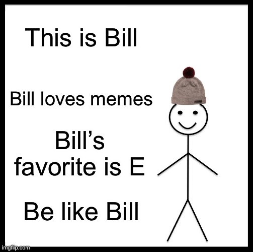 E | This is Bill; Bill loves memes; Bill’s favorite is E; Be like Bill | image tagged in memes,be like bill | made w/ Imgflip meme maker