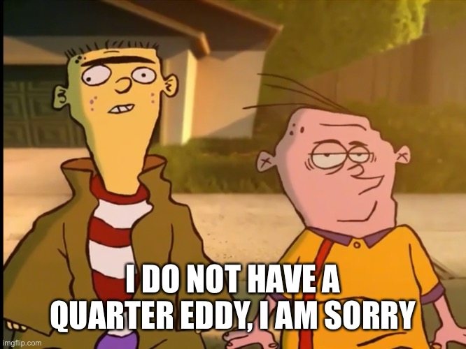 I DO NOT HAVE A QUARTER EDDY, I AM SORRY | made w/ Imgflip meme maker