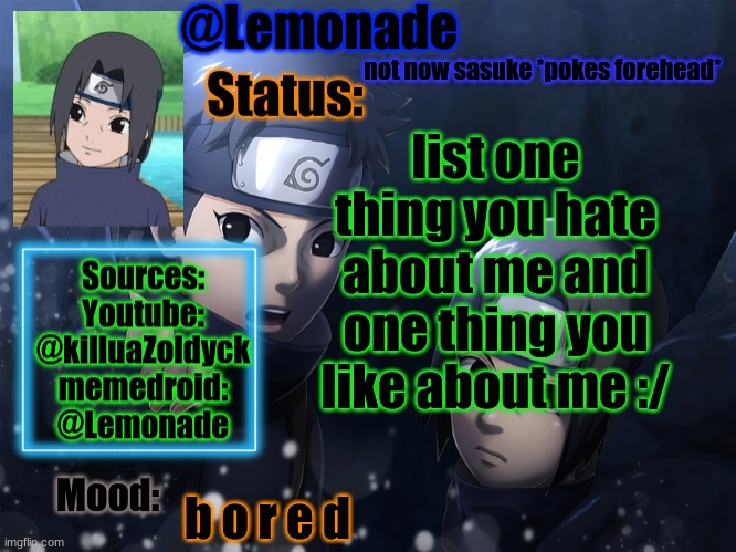 Lemonades Itachi And Shisui Temp | not now sasuke *pokes forehead*; list one thing you hate about me and one thing you like about me :/; b o r e d | image tagged in lemonades itachi and shisui temp | made w/ Imgflip meme maker