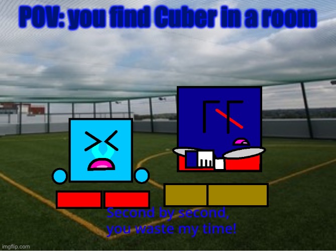 (Cuber) second by second you waste my time | POV: you find Cuber in a room | image tagged in cuber second by second you waste my time | made w/ Imgflip meme maker
