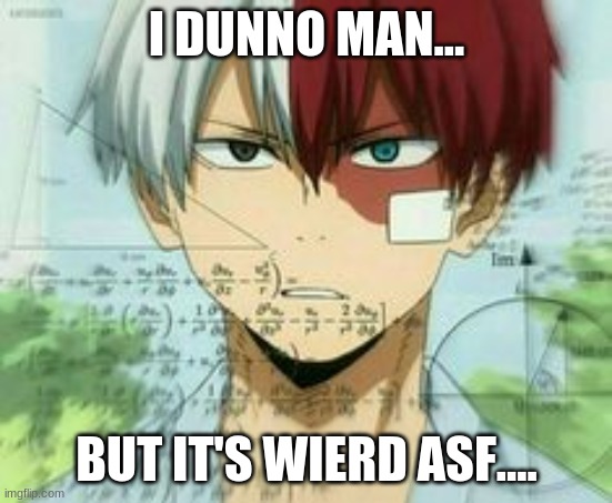 I DUNNO MAN... BUT IT'S WEIRD ASF.... | made w/ Imgflip meme maker