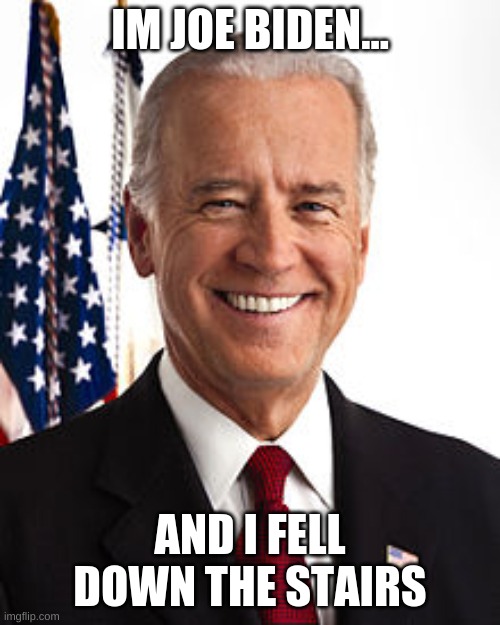 I approve of this message | IM JOE BIDEN... AND I FELL DOWN THE STAIRS | image tagged in memes,joe biden | made w/ Imgflip meme maker