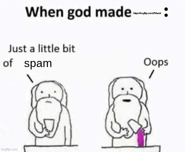 https://imgflip.com/i/54aodr | https://imgflip.com/i/54aodr; spam | image tagged in when god made,spam,msmg,memes | made w/ Imgflip meme maker