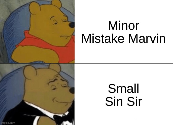 Tuxedo Winnie The Pooh | Minor Mistake Marvin; Small Sin Sir | image tagged in memes,tuxedo winnie the pooh | made w/ Imgflip meme maker