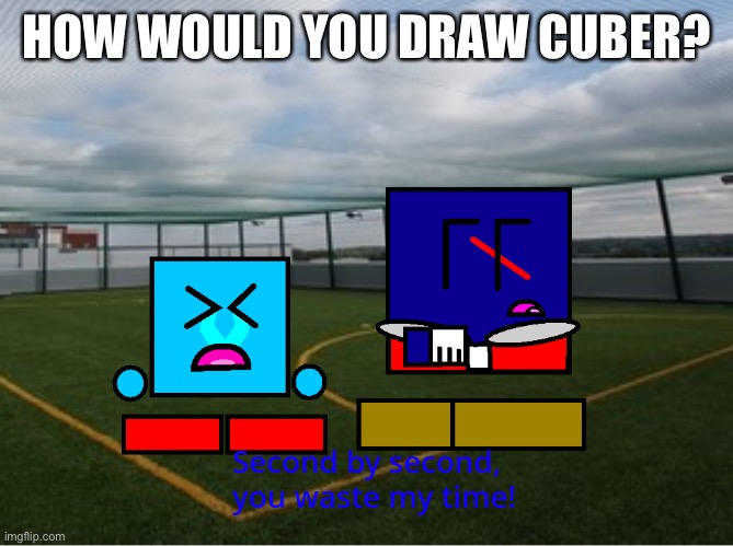 (Cuber) second by second you waste my time | HOW WOULD YOU DRAW CUBER? | image tagged in cuber second by second you waste my time | made w/ Imgflip meme maker