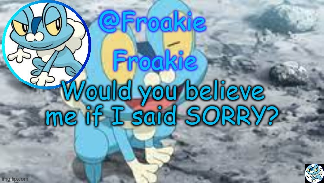 im sorry... | Would you believe me if I said SORRY? | image tagged in froakie template,msmg,memes | made w/ Imgflip meme maker