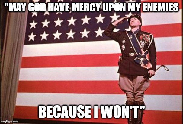 General Patton | "MAY GOD HAVE MERCY UPON MY ENEMIES; BECAUSE I WON'T" | image tagged in general patton | made w/ Imgflip meme maker