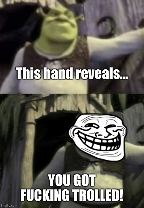 Trolled Shrek Face Swap | This hand reveals... YOU GOT FUCKING TROLLED! | image tagged in trolled shrek face swap | made w/ Imgflip meme maker