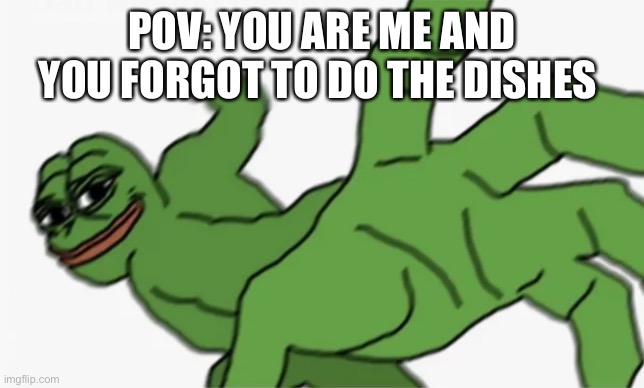 pepe punch | POV: YOU ARE ME AND YOU FORGOT TO DO THE DISHES | image tagged in pepe punch | made w/ Imgflip meme maker