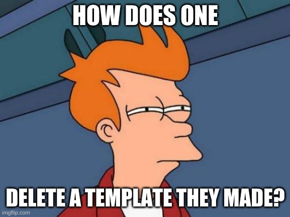 How? I have no clue how! | HOW DOES ONE; DELETE A TEMPLATE THEY MADE? | image tagged in memes,futurama fry | made w/ Imgflip meme maker