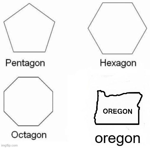 yeah ore-gon should this be in the politics stream? lime: maybe | oregon | image tagged in memes,pentagon hexagon octagon | made w/ Imgflip meme maker