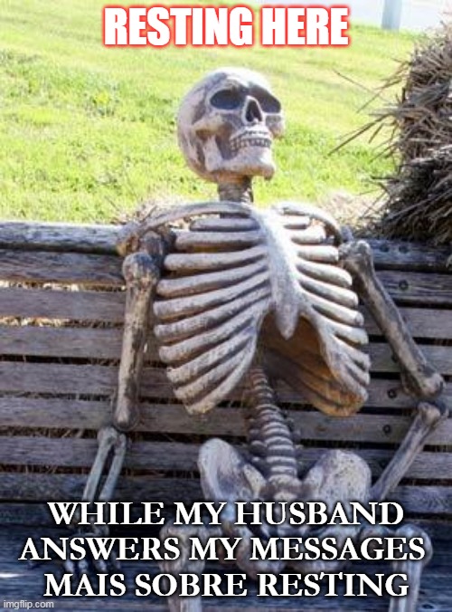 expecting husband | RESTING HERE; WHILE MY HUSBAND ANSWERS MY MESSAGES 
MAIS SOBRE RESTING | image tagged in memes,waiting skeleton | made w/ Imgflip meme maker