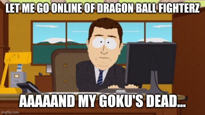 Wow | LET ME GO ONLINE OF DRAGON BALL FIGHTERZ; AAAAAND MY GOKU'S DEAD... | image tagged in memes,aaaaand its gone | made w/ Imgflip meme maker