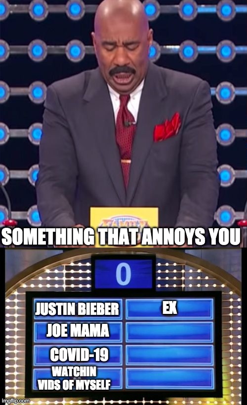 Things That Annoy You | SOMETHING THAT ANNOYS YOU; JUSTIN BIEBER; EX; JOE MAMA; COVID-19; WATCHIN VIDS OF MYSELF | image tagged in family feud,annoying | made w/ Imgflip meme maker