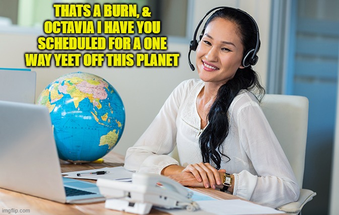 THATS A BURN, & OCTAVIA I HAVE YOU SCHEDULED FOR A ONE WAY YEET OFF THIS PLANET | made w/ Imgflip meme maker