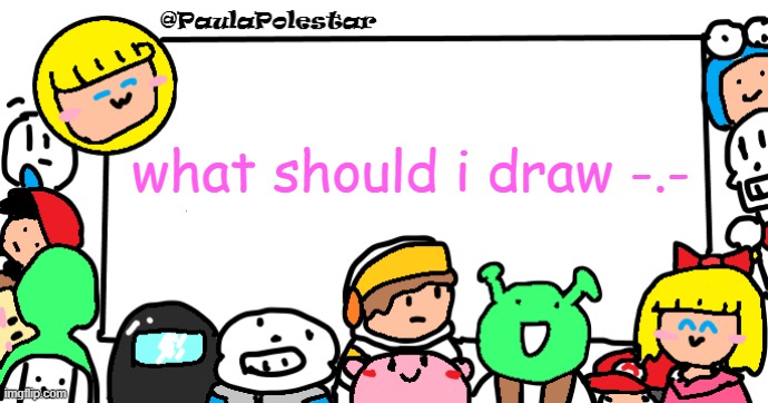 pls, no anime characters | what should i draw -.- | image tagged in paulapolestar anounncement template | made w/ Imgflip meme maker