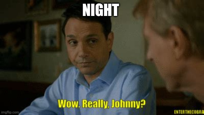 Really johnny? | NIGHT | image tagged in really johnny | made w/ Imgflip meme maker
