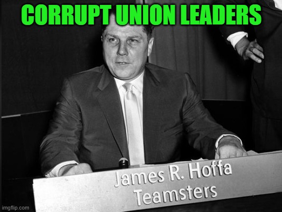 Jimmy Hoffa | CORRUPT UNION LEADERS | image tagged in jimmy hoffa | made w/ Imgflip meme maker