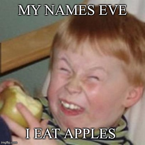 laughing kid | MY NAMES EVE; I EAT APPLES | image tagged in laughing kid | made w/ Imgflip meme maker