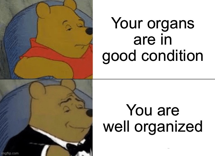 No way this will reach front page | Your organs are in good condition; You are well organized | image tagged in memes,tuxedo winnie the pooh | made w/ Imgflip meme maker