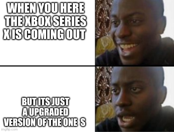 it's true | WHEN YOU HERE THE XBOX SERIES X IS COMING OUT; BUT ITS JUST A UPGRADED VERSION OF THE ONE  S | image tagged in oh yeah oh no,memes | made w/ Imgflip meme maker