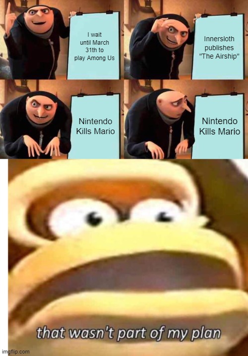 Nintendo Why...? | I wait until March 31th to play Among Us; Innersloth publishes "The Airship"; Nintendo Kills Mario; Nintendo Kills Mario | image tagged in memes,gru's plan,that wasn't part of my plan,among us,mario | made w/ Imgflip meme maker