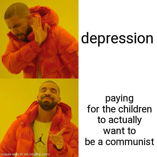 Drake Hotline Bling Meme | depression; paying for the children to actually want to be a communist | image tagged in memes,drake hotline bling | made w/ Imgflip meme maker