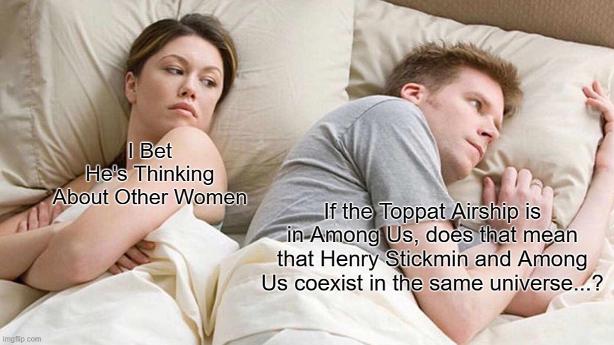 Innersloth's Paradox | I Bet He's Thinking About Other Women; If the Toppat Airship is in Among Us, does that mean that Henry Stickmin and Among Us coexist in the same universe...? | image tagged in memes,i bet he's thinking about other women,henry stickmin,among us | made w/ Imgflip meme maker