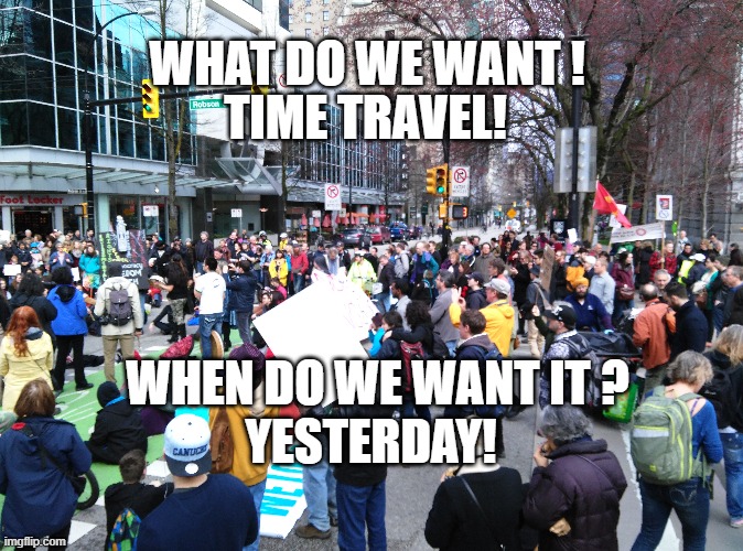 Futurists protest at city hall | TIME TRAVEL! WHAT DO WE WANT ! WHEN DO WE WANT IT ? YESTERDAY! | image tagged in time travel | made w/ Imgflip meme maker