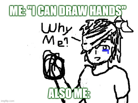 Drawing hands | ME: "I CAN DRAW HANDS"; ALSO ME: | image tagged in blank white template | made w/ Imgflip meme maker